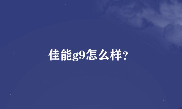 佳能g9怎么样？
