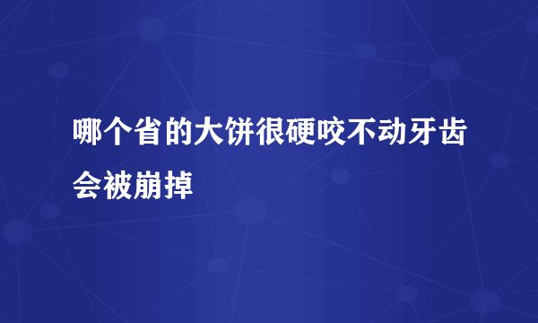 哪个省的大饼很硬咬不动牙齿会被崩掉