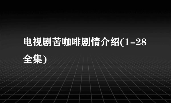 电视剧苦咖啡剧情介绍(1-28全集)