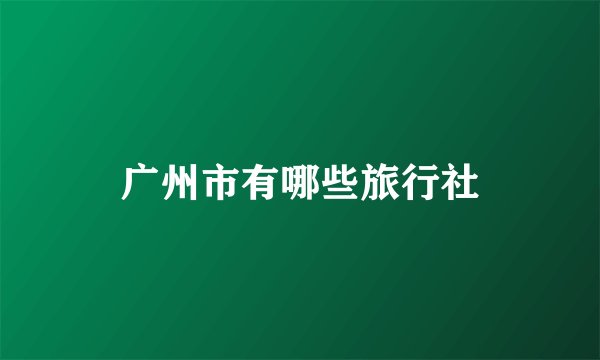 广州市有哪些旅行社
