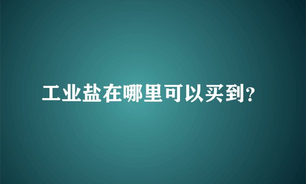 工业盐在哪里可以买到？