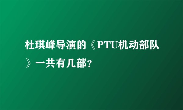 杜琪峰导演的《PTU机动部队》一共有几部？