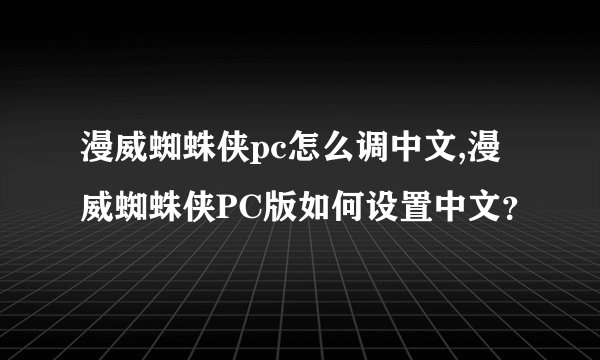 漫威蜘蛛侠pc怎么调中文,漫威蜘蛛侠PC版如何设置中文？