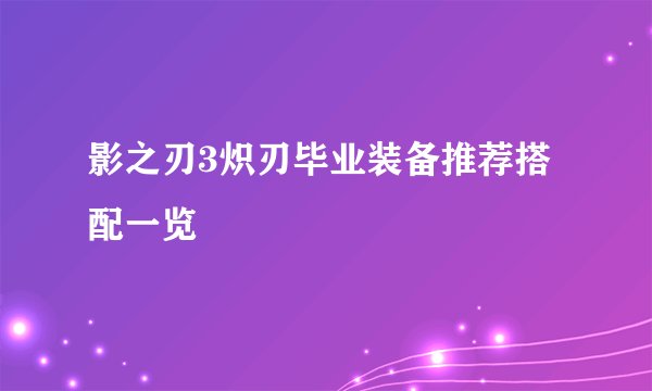 影之刃3炽刃毕业装备推荐搭配一览