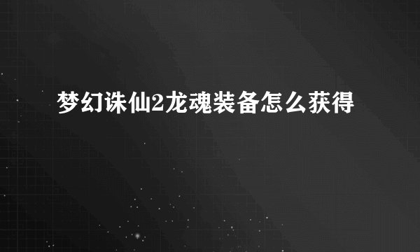 梦幻诛仙2龙魂装备怎么获得