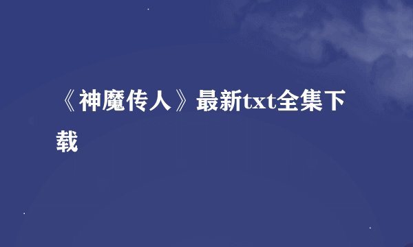 《神魔传人》最新txt全集下载