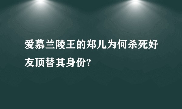 爱慕兰陵王的郑儿为何杀死好友顶替其身份?