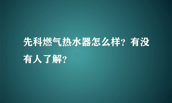 先科燃气热水器怎么样？有没有人了解？