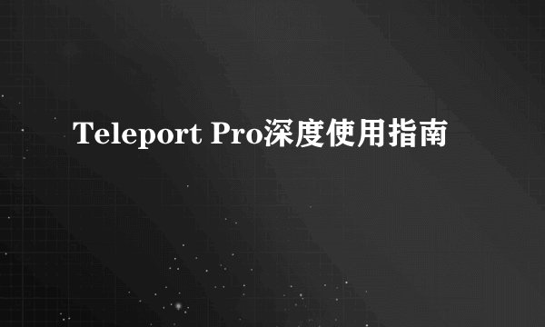 Teleport Pro深度使用指南
