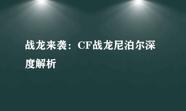 战龙来袭：CF战龙尼泊尔深度解析