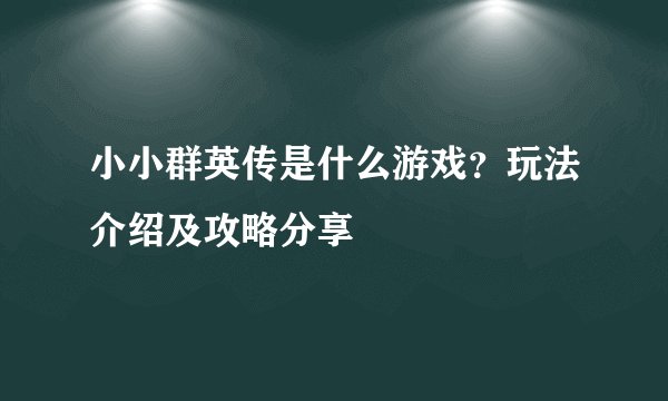 小小群英传是什么游戏？玩法介绍及攻略分享
