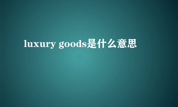 luxury goods是什么意思