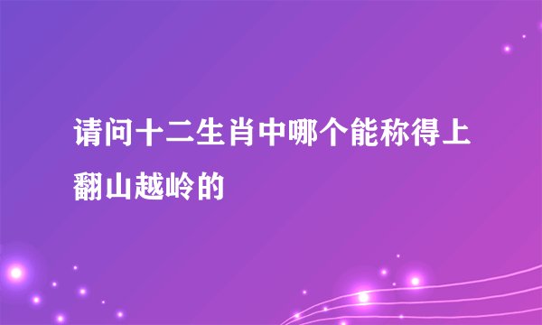 请问十二生肖中哪个能称得上翻山越岭的