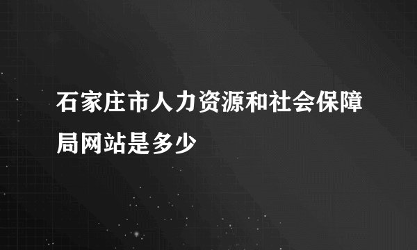 石家庄市人力资源和社会保障局网站是多少