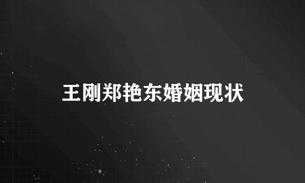 王刚郑艳东婚姻现状
