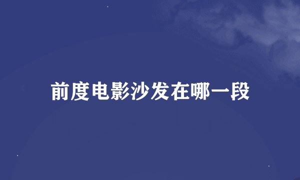 前度电影沙发在哪一段