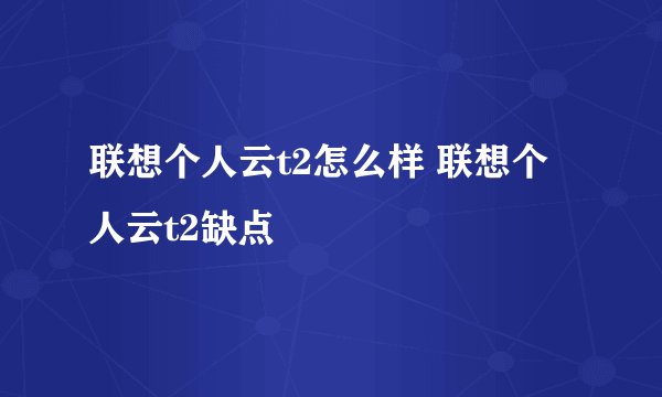 联想个人云t2怎么样 联想个人云t2缺点