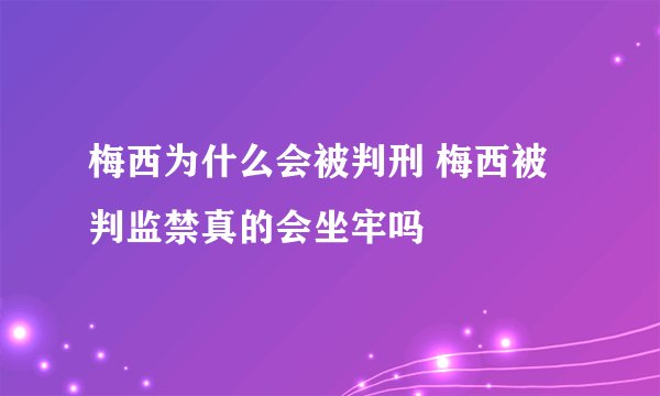梅西为什么会被判刑 梅西被判监禁真的会坐牢吗