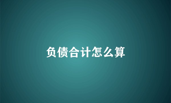 负债合计怎么算
