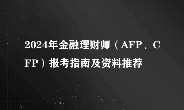 2024年金融理财师（AFP、CFP）报考指南及资料推荐