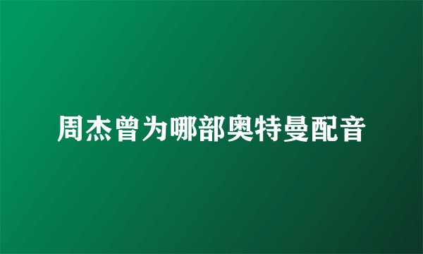 周杰曾为哪部奥特曼配音