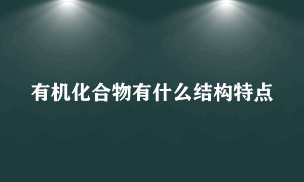 有机化合物有什么结构特点