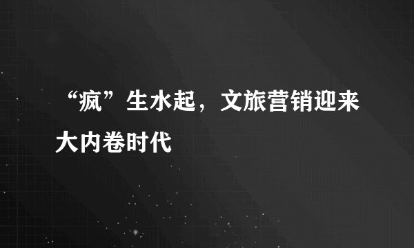 “疯”生水起,文旅营销迎来大内卷时代