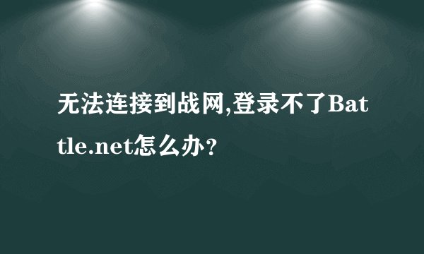 无法连接到战网,登录不了Battle.net怎么办？