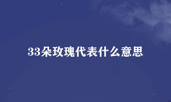 33朵玫瑰代表什么意思