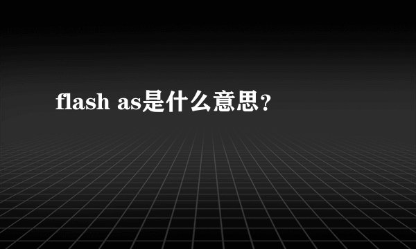 flash as是什么意思？