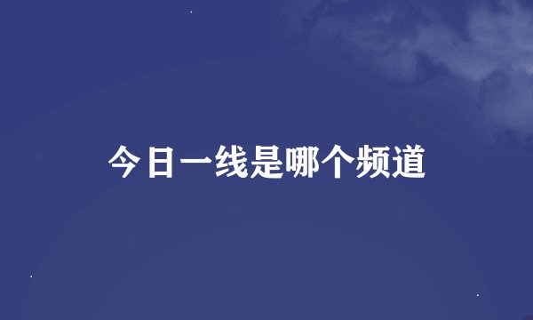 今日一线是哪个频道