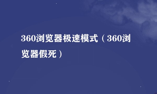 360浏览器极速模式（360浏览器假死）