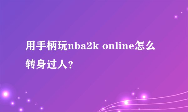 用手柄玩nba2k online怎么转身过人？