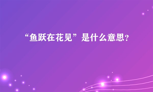 “鱼跃在花见”是什么意思？