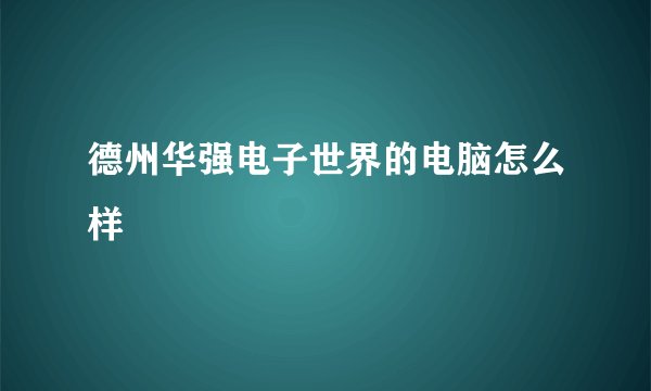 德州华强电子世界的电脑怎么样
