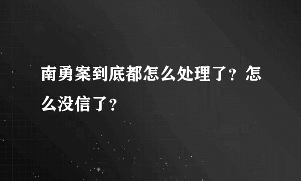 南勇案到底都怎么处理了？怎么没信了？