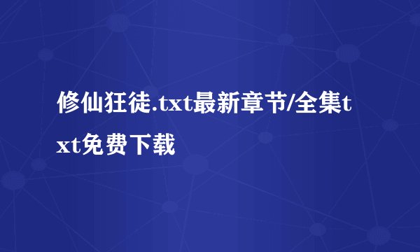 修仙狂徒.txt最新章节/全集txt免费下载