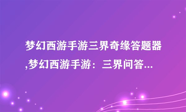 梦幻西游手游三界奇缘答题器,梦幻西游手游：三界问答神器重磅上线！