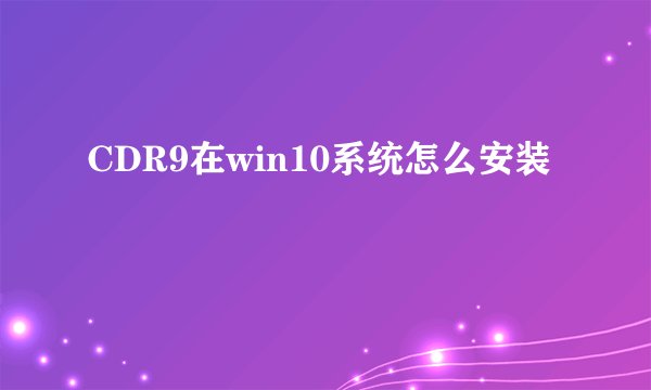 CDR9在win10系统怎么安装