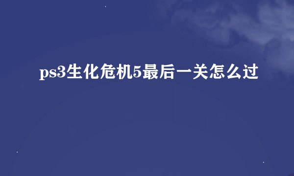 ps3生化危机5最后一关怎么过
