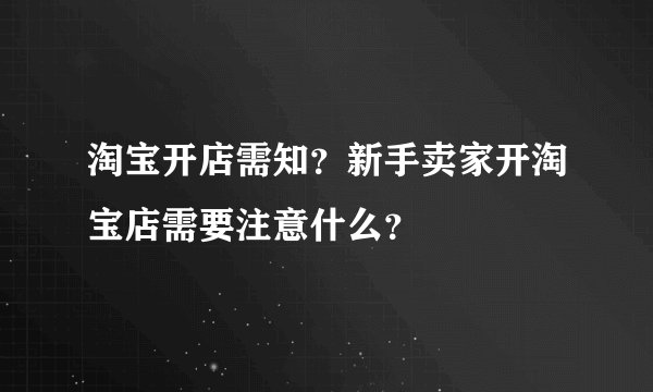 淘宝开店需知？新手卖家开淘宝店需要注意什么？