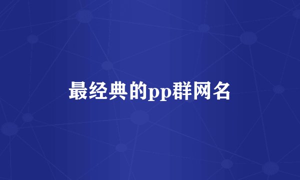 最经典的pp群网名