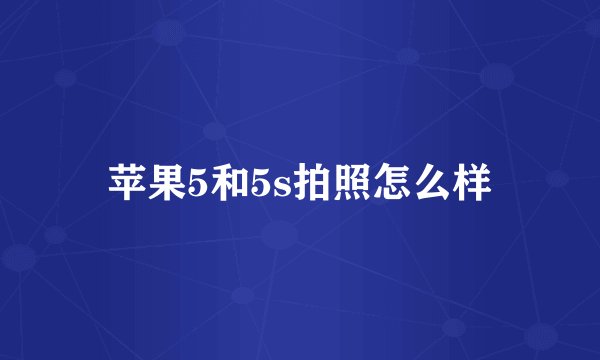 苹果5和5s拍照怎么样