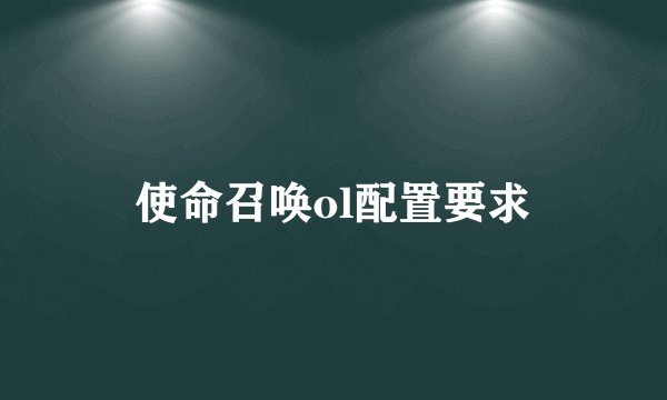 使命召唤ol配置要求