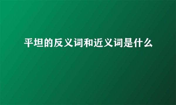 平坦的反义词和近义词是什么