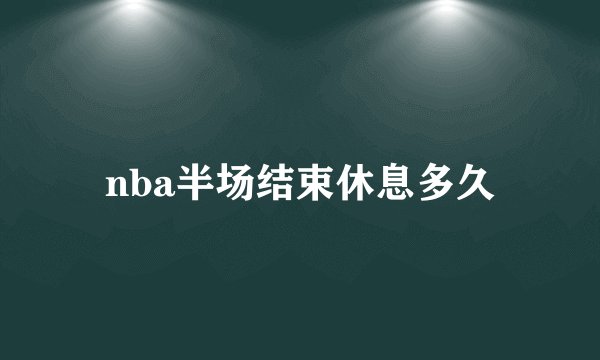 nba半场结束休息多久