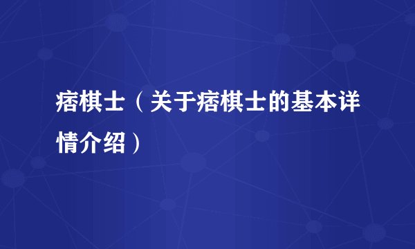 痞棋士（关于痞棋士的基本详情介绍）