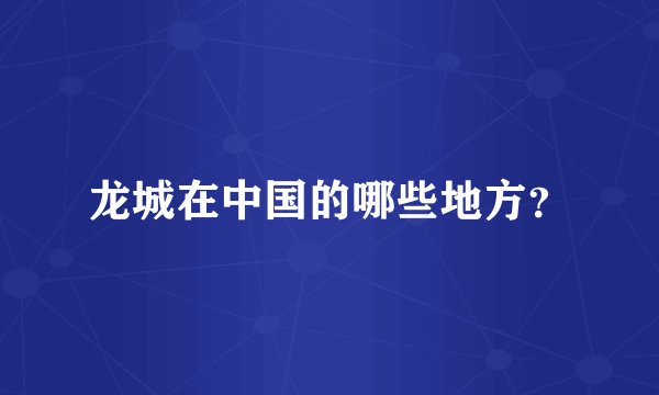 龙城在中国的哪些地方？