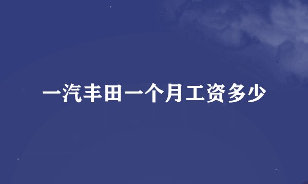 一汽丰田一个月工资多少