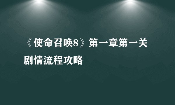 《使命召唤8》第一章第一关剧情流程攻略